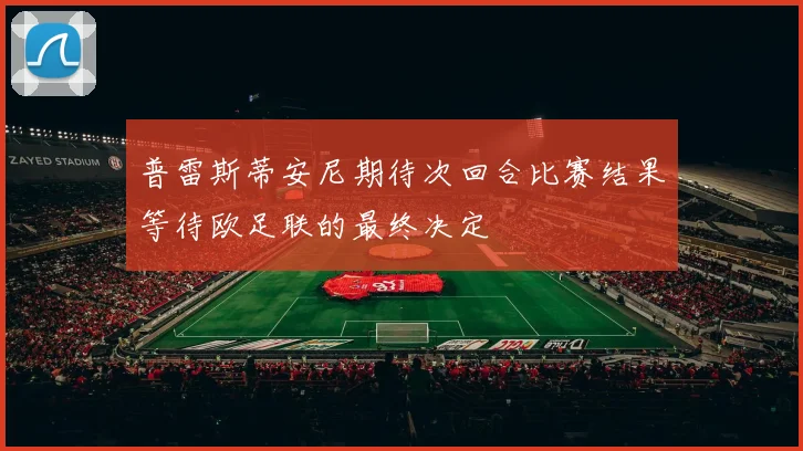 普雷斯蒂安尼期待次回合比赛结果等待欧足联的最终决定