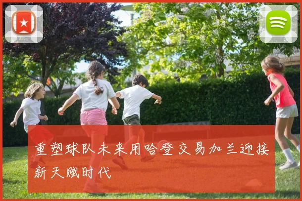 重塑球队未来用哈登交易加兰迎接新天赋时代