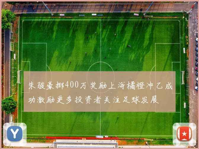 朱骏豪掷400万奖励上海橘橙冲乙成功激励更多投资者关注足球发展