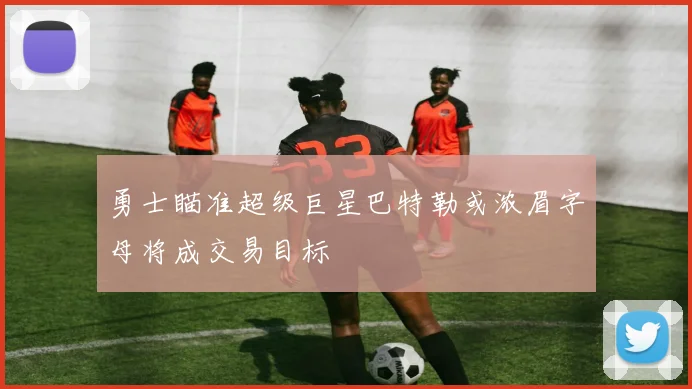 勇士瞄准超级巨星巴特勒或浓眉字母将成交易目标