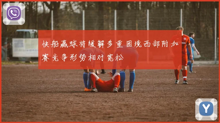 快船赢球将缓解多重困境西部附加赛竞争形势相对宽松