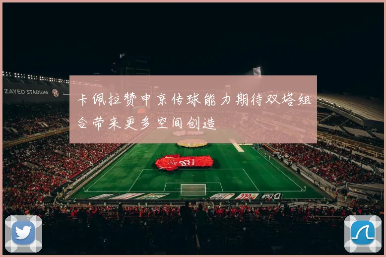 卡佩拉赞申京传球能力期待双塔组合带来更多空间创造