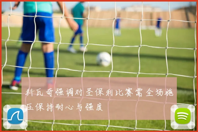 科瓦奇强调对圣保利比赛需全场施压保持耐心与强度