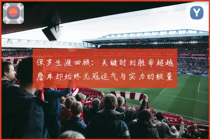 保罗生涯回顾：关键时刻胜率超越詹库却始终无冠运气与实力的较量