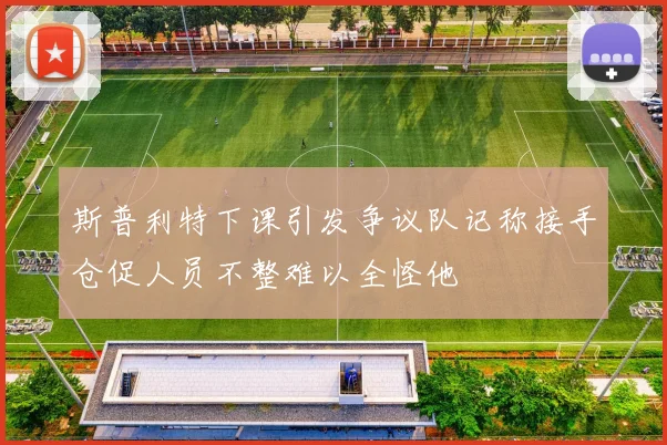 斯普利特下课引发争议队记称接手仓促人员不整难以全怪他