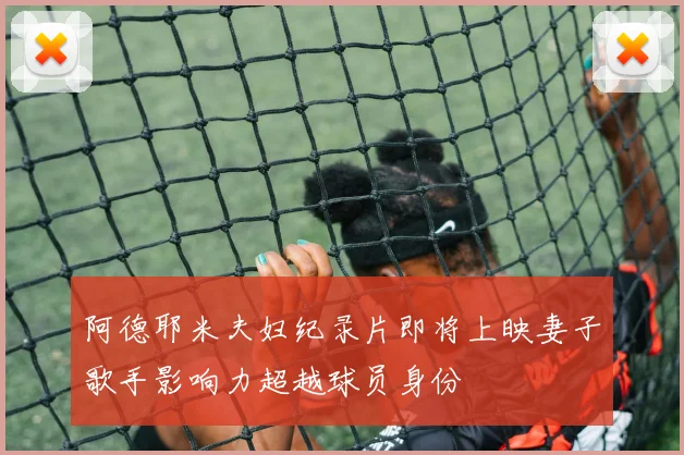 阿德耶米夫妇纪录片即将上映妻子歌手影响力超越球员身份