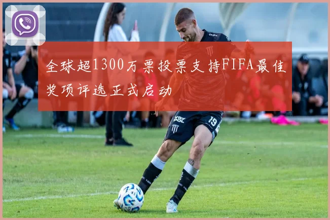 全球超1300万票投票支持FIFA最佳奖项评选正式启动