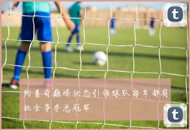 约基奇巅峰状态引领球队每年都有机会争夺总冠军