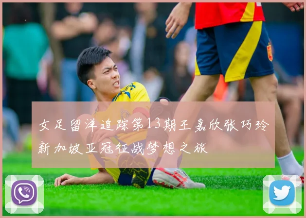 女足留洋追踪第13期王嘉欣张巧玲新加坡亚冠征战梦想之旅
