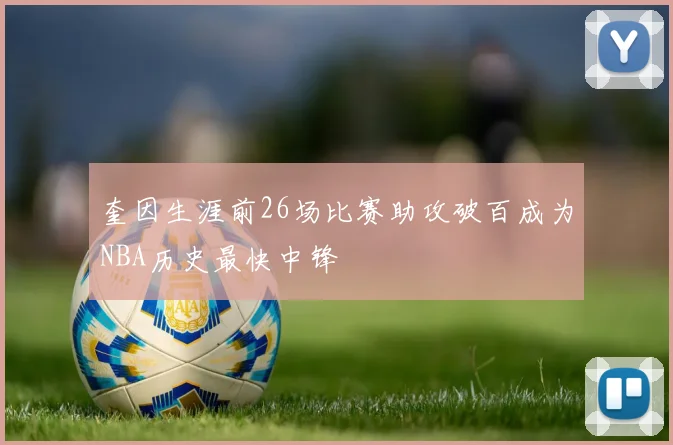 奎因生涯前26场比赛助攻破百成为NBA历史最快中锋