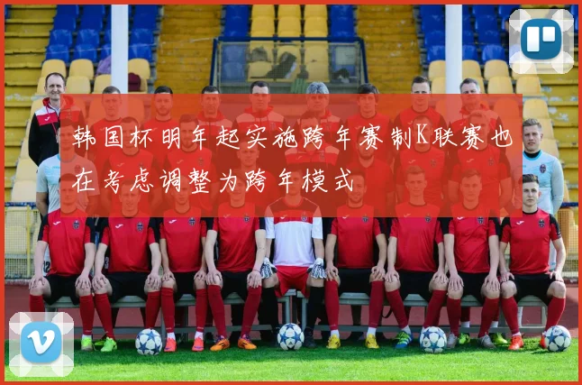 韩国杯明年起实施跨年赛制K联赛也在考虑调整为跨年模式