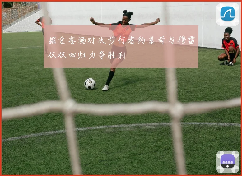 掘金客场对决步行者约基奇与穆雷双双回归力争胜利