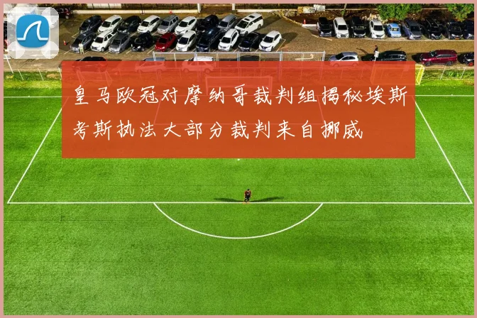 皇马欧冠对摩纳哥裁判组揭秘埃斯考斯执法大部分裁判来自挪威