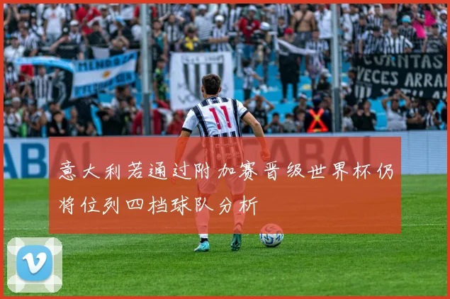 意大利若通过附加赛晋级世界杯仍将位列四档球队分析